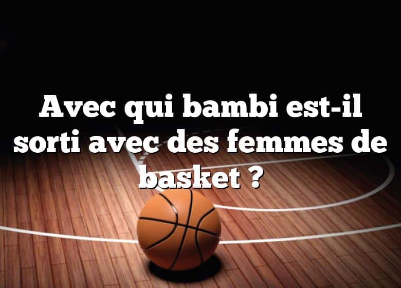 Avec qui bambi est-il sorti avec des femmes de basket ?